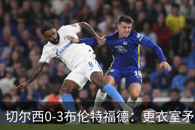 切尔西0-3布伦特福德：更衣室矛盾 结构性崩塌，阿隆索信任告急