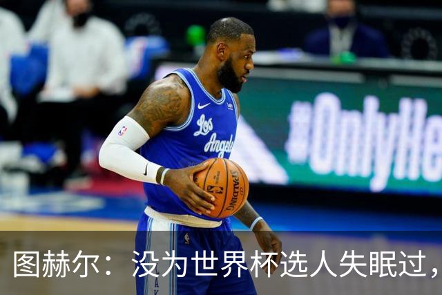 图赫尔：没为世界杯选人失眠过，梅努没获得机会完全是我的责任