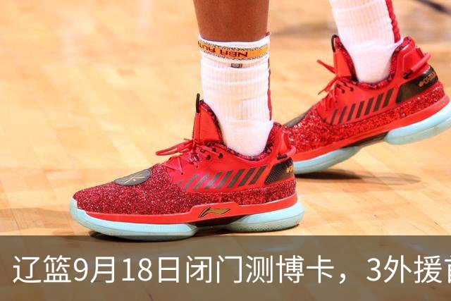 辽篮9月18日闭门测博卡，3外援首次合体，赵继伟不在场才是真考题